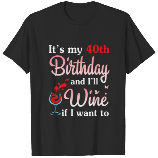 It's My 40Th Birthday And I Will Wine If I Want To T-shirt