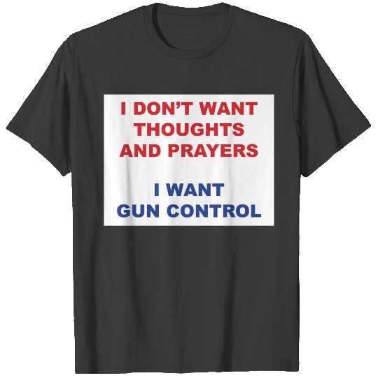 I don't want thoughts and prayers T-shirt