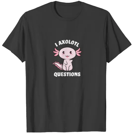 I Axolotl Questions - I Ask A Lot Of Questions T-shirt