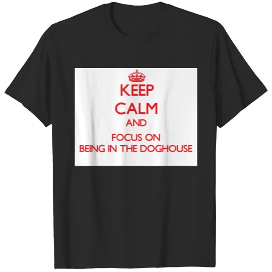 Discover Keep Calm and focus on Being In The Doghouse T-shirt