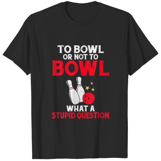 Discover To Bowl Or Not To Bowl What A Stupid Question Team T-shirt