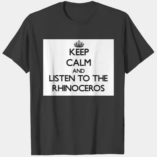 Keep calm and Listen to the Rhinoceros T-shirt