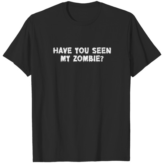 Have You Seen My Zombie - Creepy Funny Halloween T-shirt