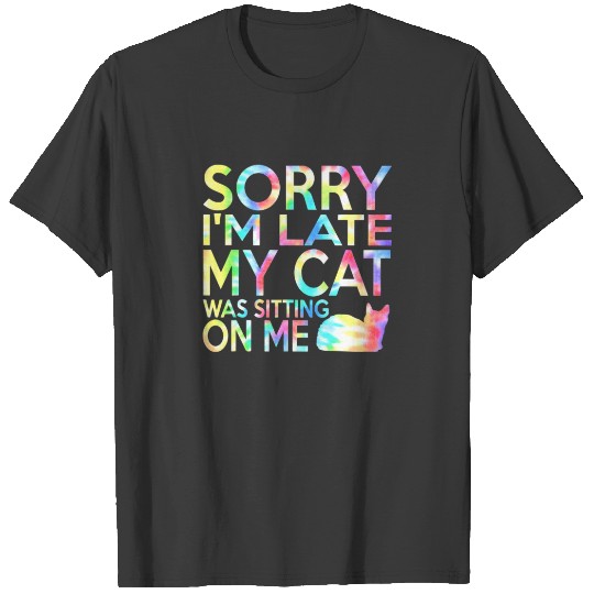 Tie Dye Sorry I'm Late My Cat Was Sitting On Me Ca T-shirt