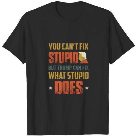 You Can't Fix Stupid But Trump Can Fix What Stupid T-shirt