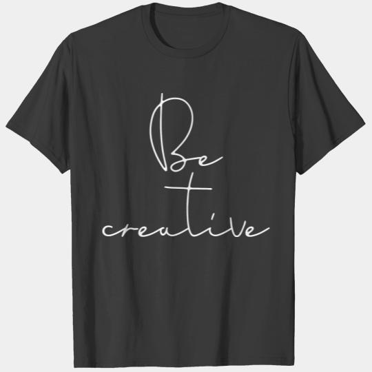Be creative white font T-shirt