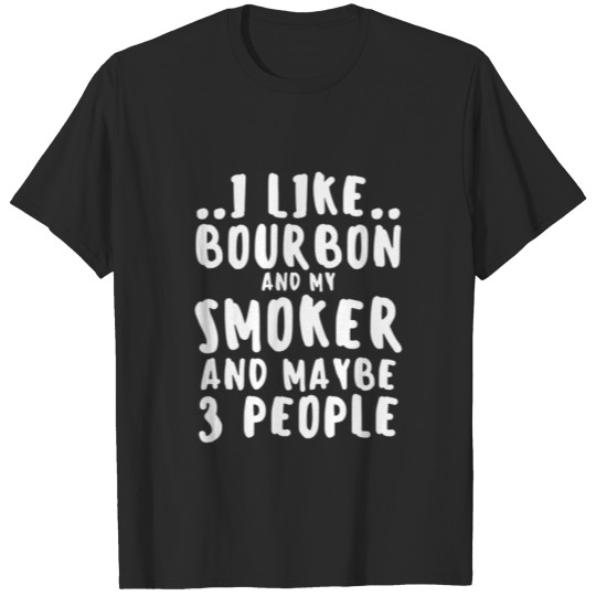 I Like Bourbon My Smoker And Maybe 3 People Funny T-shirt