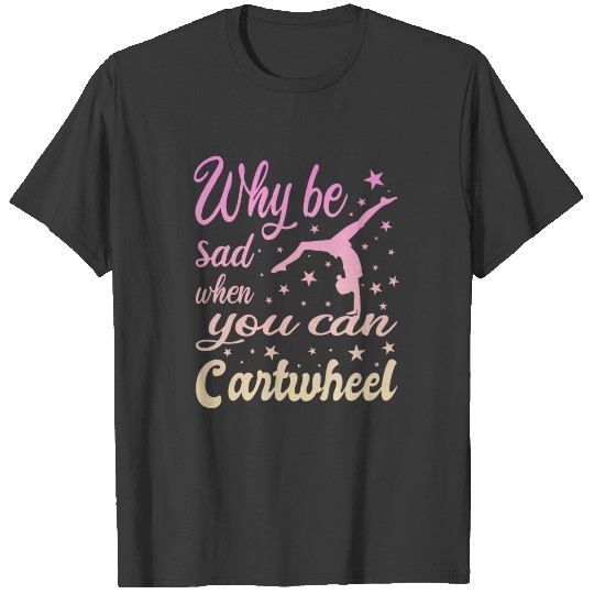 why be sad when you can cartwheel T-shirt