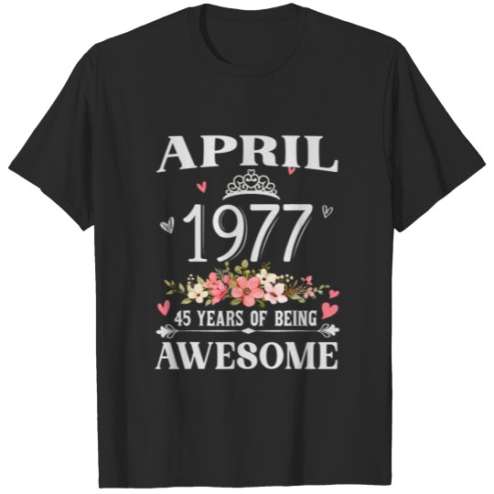 Discover Made In April 1977 45 Years Of Being Awesome Flowe T-shirt