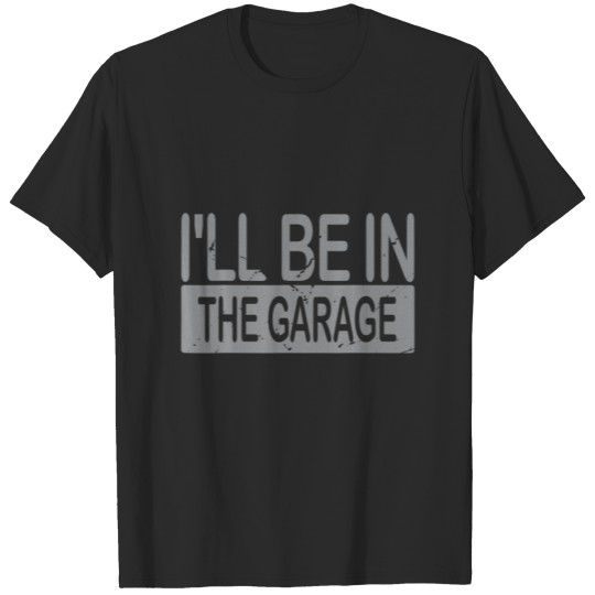 Discover I'll Be In The Garage For Mechanics Mechanical Fun T-shirt