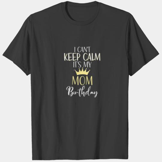 I Can't Keep Calm It's My Mom Birthday Mom Party T-shirt