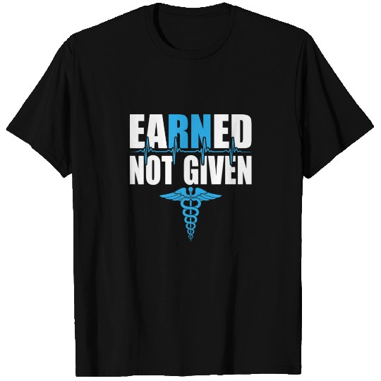 Earned Not Given Nurse Funny RN Registered Nursing T-shirt