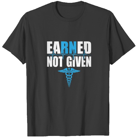 Earned Not Given Nurse Funny RN Registered Nursing T-shirt