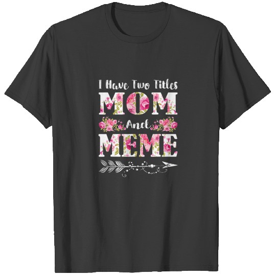 I Have Two Titles Mom And Meme Floral Mother's Day T-shirt