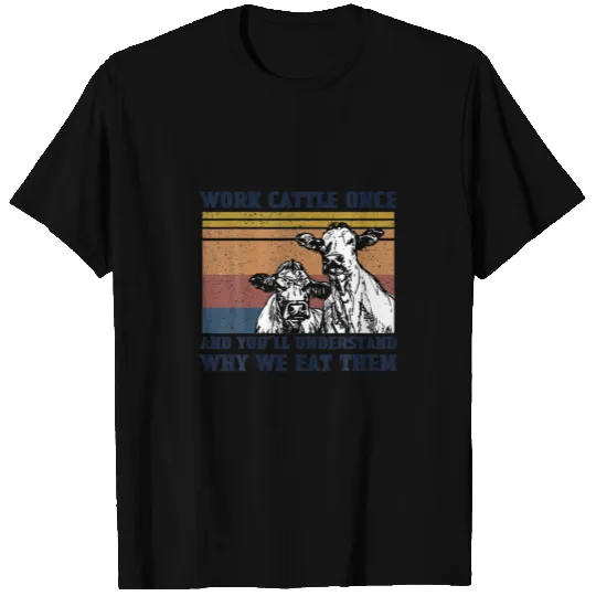 Work Cattle Once And You'll Understand Why We Eat T-shirt