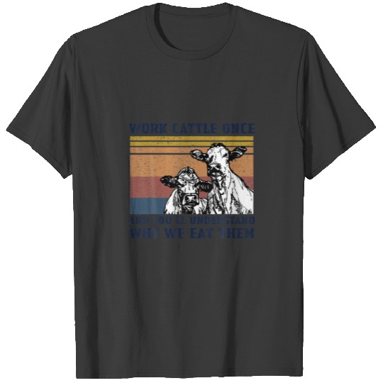Work Cattle Once And You'll Understand Why We Eat T-shirt