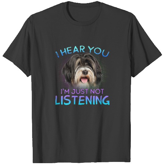Tibetan Terrier I Hear You Not Listening T-shirt