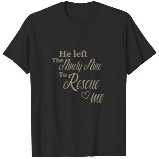 Discover He Left The Ninety Nine To Rescue Me T-shirt