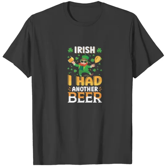 Happy St Patricks Day | Irish I Had Another Beer T-shirt