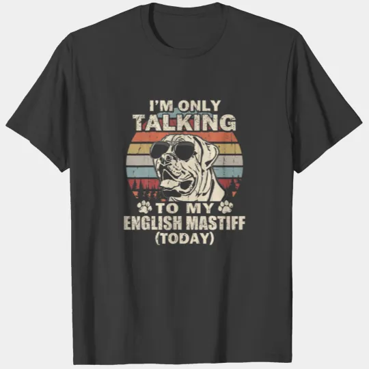 I'm Only Talking To My English Mastiff Today Funny T-shirt