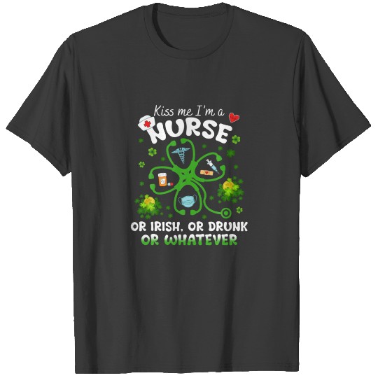 Kiss Me I’M A Nurse Or Irish Or Drunk Or Whatever T-shirt