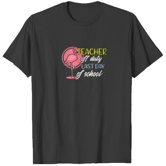 Teacher Off Duty Last Day Of School Teacher Flamin T-shirt