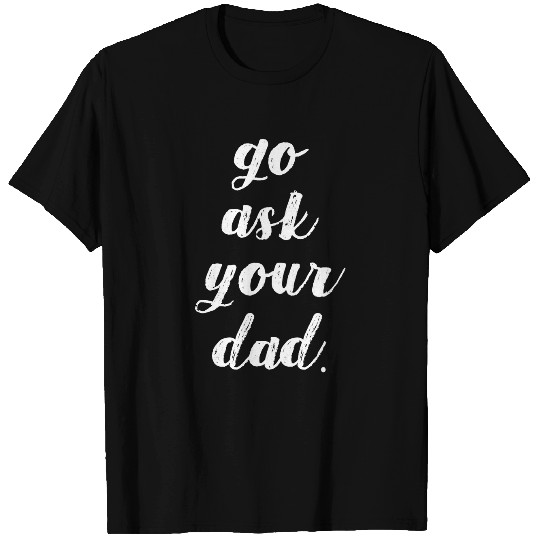 Go Ask Your Dad Cute Mother's Day Mom Gift Funny P T-shirt