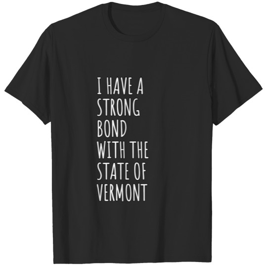 Discover I Have A Strong Bond With The State Of Vermont T-shirt