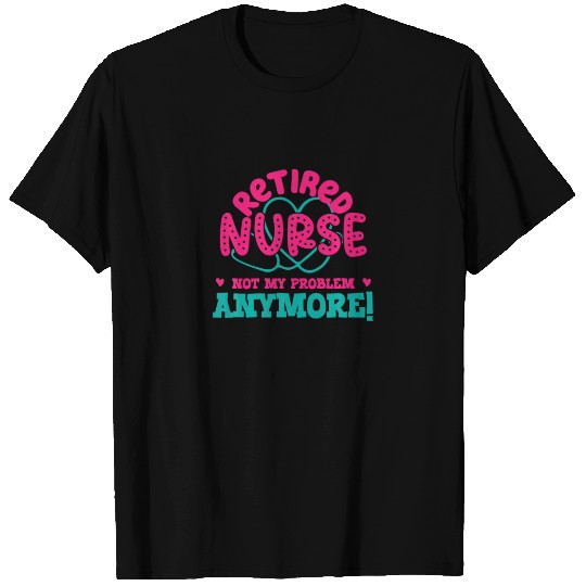 Retired Nurse Not My Problem Anymore Funny Nursing T-shirt