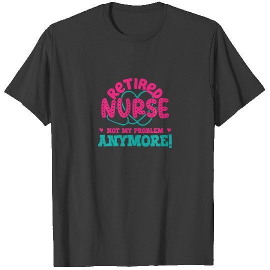 Retired Nurse Not My Problem Anymore Funny Nursing T-shirt