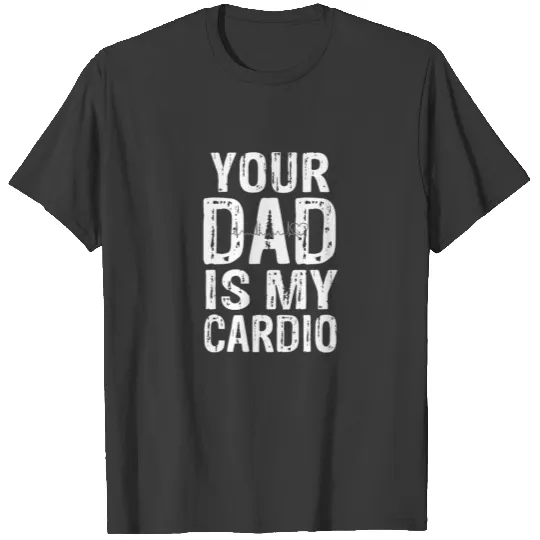 Your Dad Is My Cardio  Gifts T-shirt