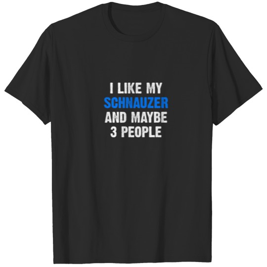 Discover I Like My Schnauzer And Maybe 3 People Funny Schna T-shirt