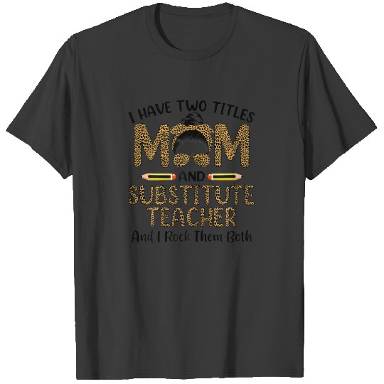 I Have Two Titles Mom & Substitute Teacher Mothers T-shirt