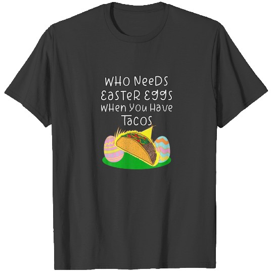 Who Needs Easter Eggs When You Have Tacos Easter D T-shirt