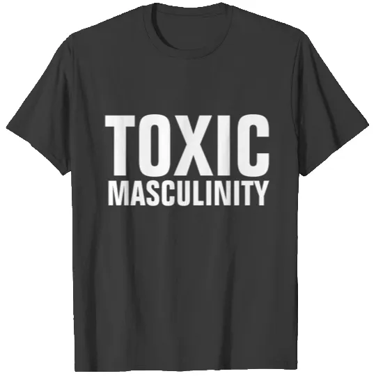 TOXIC MASCULINITY s T-shirt