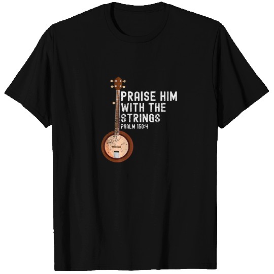 Praise Him With The Strings PSALM 150:4 - Banjo T-shirt