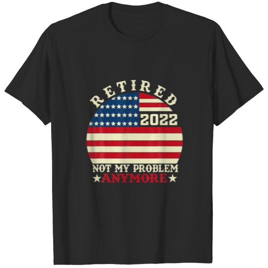 Discover Retired 2022 Not My Problem Anymore,Retirement Ame T-shirt