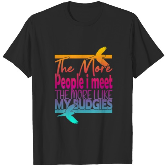 Discover The More People I Meet The More I Like My Budgies T-shirt