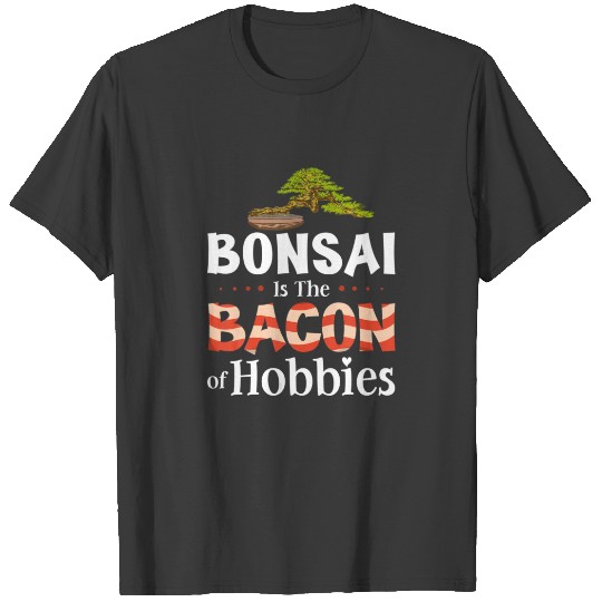 Bonsai Is The Bacon Of Hobbies T-shirt