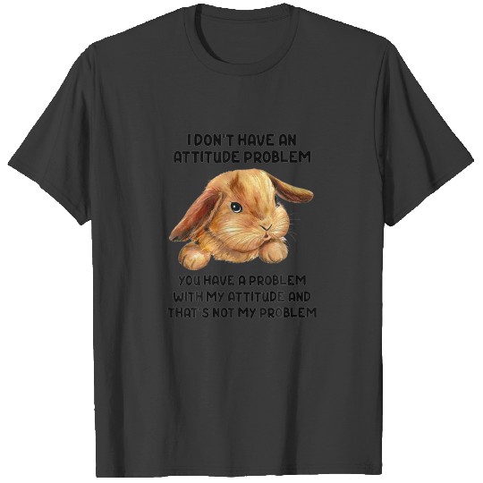 I Don't Have An Attitude Problem You Have A Proble T-shirt
