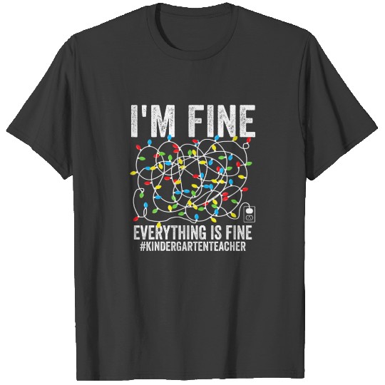 I'm Fine Everything Is Fine Kindergarten Teacher C T-shirt