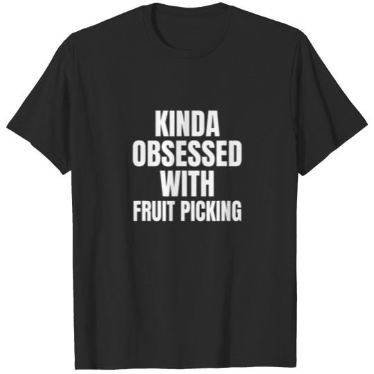Discover KINDA OBSESSED WITH FRUIT PICKING FUNNY T-shirt
