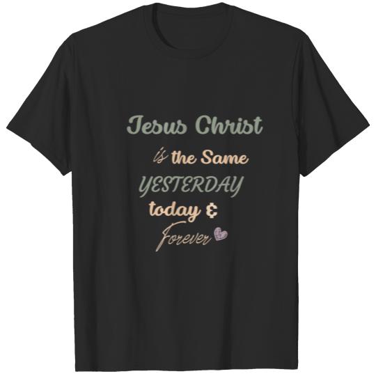 Discover Jesus Christ Is The Same Yesterday, Today& Forever T-shirt