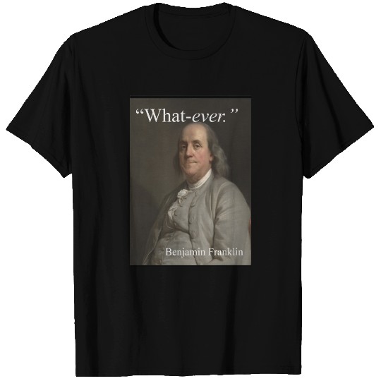 Benjamin Franklin says: "What-ever." T-shirt