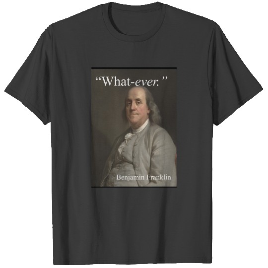 Benjamin Franklin says: "What-ever." T-shirt