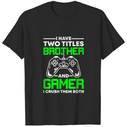 Discover I Have Two Titles Brother And Gamer. I Crush Them T-shirt