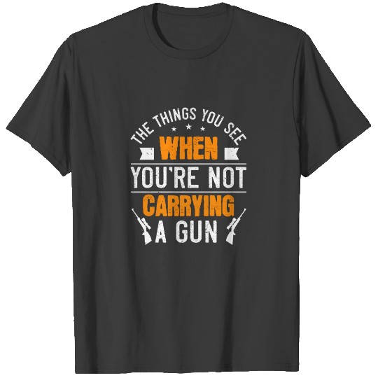 The things you see when you're not carrying a gun T-shirt