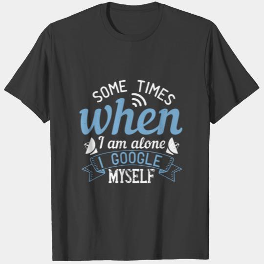 Some times when I am alone, I Google myself T-shirt