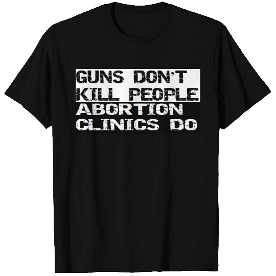 Guns Dont Kill People Abortion Clinics Do T-shirt