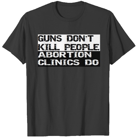 Guns Dont Kill People Abortion Clinics Do T-shirt